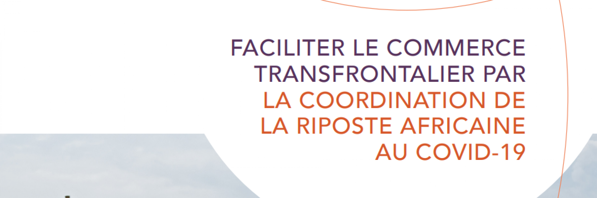 COVID-19 : Un nouveau rapport de la CEA appelle les gouvernements à harmoniser les politiques commerciales et transfrontalières